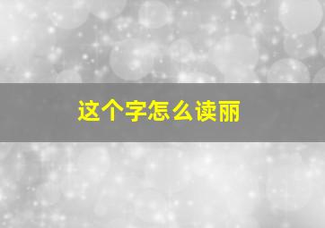 这个字怎么读丽