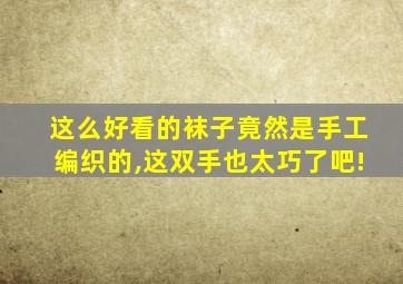 这么好看的袜子竟然是手工编织的,这双手也太巧了吧!