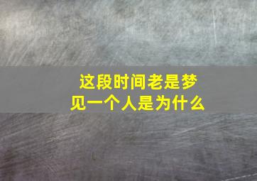 这段时间老是梦见一个人是为什么