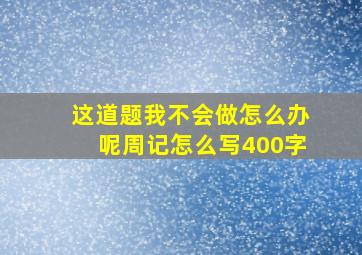 这道题我不会做怎么办呢周记怎么写400字