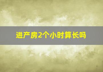 进产房2个小时算长吗