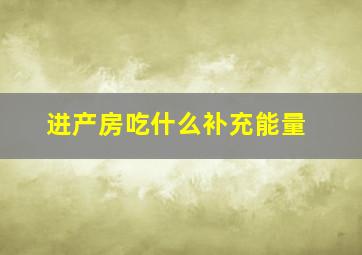 进产房吃什么补充能量