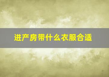 进产房带什么衣服合适