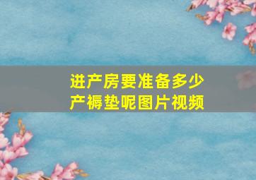 进产房要准备多少产褥垫呢图片视频