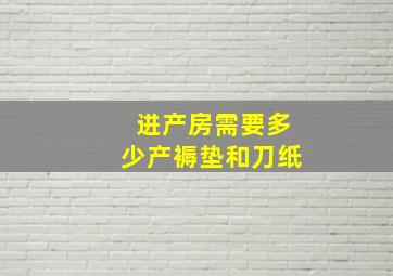 进产房需要多少产褥垫和刀纸