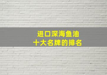 进口深海鱼油十大名牌的排名