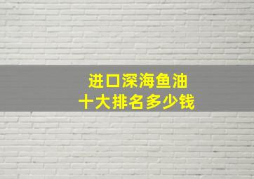 进口深海鱼油十大排名多少钱