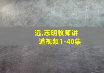 远,志明牧师讲道视频1-40集