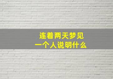 连着两天梦见一个人说明什么