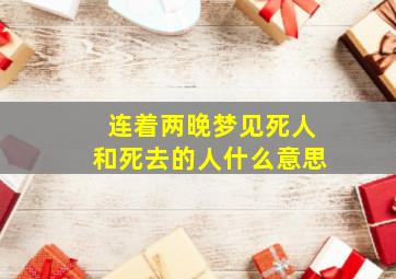 连着两晚梦见死人和死去的人什么意思