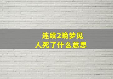 连续2晚梦见人死了什么意思