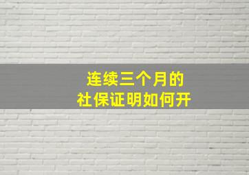 连续三个月的社保证明如何开