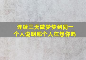 连续三天做梦梦到同一个人说明那个人在想你吗