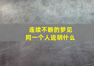 连续不断的梦见同一个人说明什么