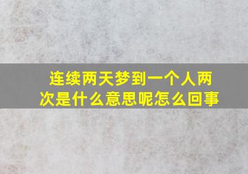 连续两天梦到一个人两次是什么意思呢怎么回事