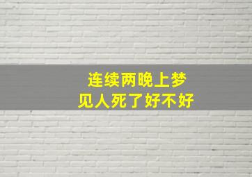 连续两晚上梦见人死了好不好