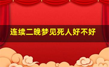 连续二晚梦见死人好不好