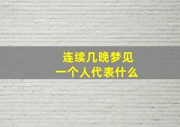 连续几晚梦见一个人代表什么