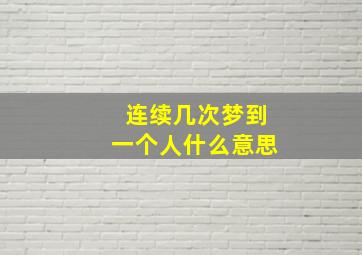 连续几次梦到一个人什么意思