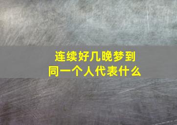 连续好几晚梦到同一个人代表什么