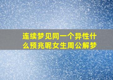 连续梦见同一个异性什么预兆呢女生周公解梦