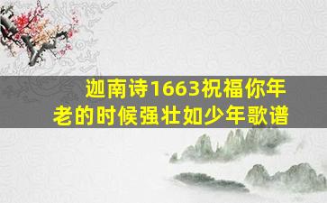 迦南诗1663祝福你年老的时候强壮如少年歌谱