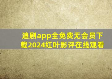 追剧app全免费无会员下载2024红叶影评在线观看