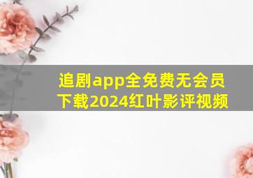 追剧app全免费无会员下载2024红叶影评视频