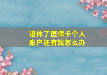 退休了医保卡个人账户还有钱怎么办