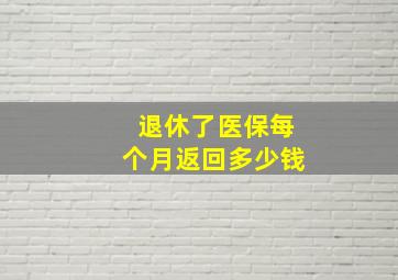 退休了医保每个月返回多少钱