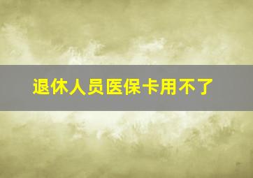 退休人员医保卡用不了