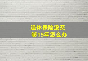 退休保险没交够15年怎么办