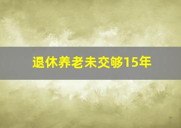 退休养老未交够15年