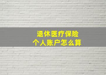 退休医疗保险个人账户怎么算