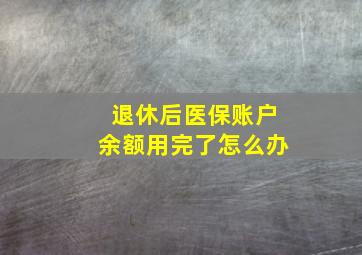 退休后医保账户余额用完了怎么办