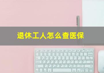 退休工人怎么查医保