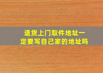 退货上门取件地址一定要写自己家的地址吗