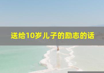 送给10岁儿子的励志的话