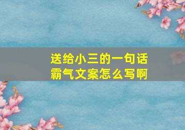 送给小三的一句话霸气文案怎么写啊