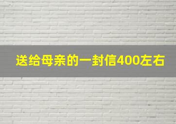 送给母亲的一封信400左右