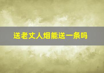 送老丈人烟能送一条吗