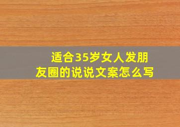 适合35岁女人发朋友圈的说说文案怎么写