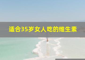 适合35岁女人吃的维生素