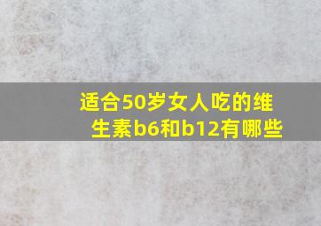 适合50岁女人吃的维生素b6和b12有哪些