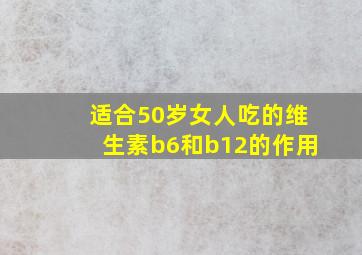 适合50岁女人吃的维生素b6和b12的作用