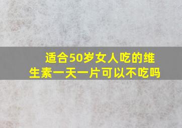 适合50岁女人吃的维生素一天一片可以不吃吗