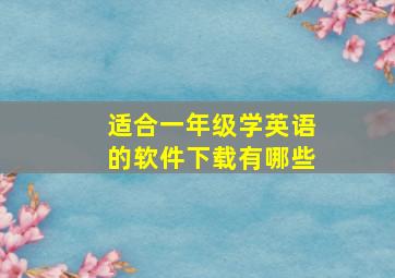 适合一年级学英语的软件下载有哪些