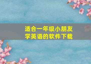 适合一年级小朋友学英语的软件下载