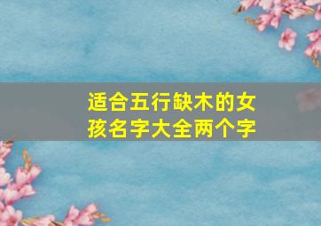 适合五行缺木的女孩名字大全两个字