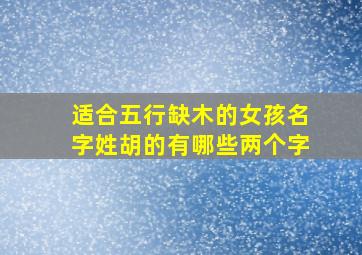 适合五行缺木的女孩名字姓胡的有哪些两个字